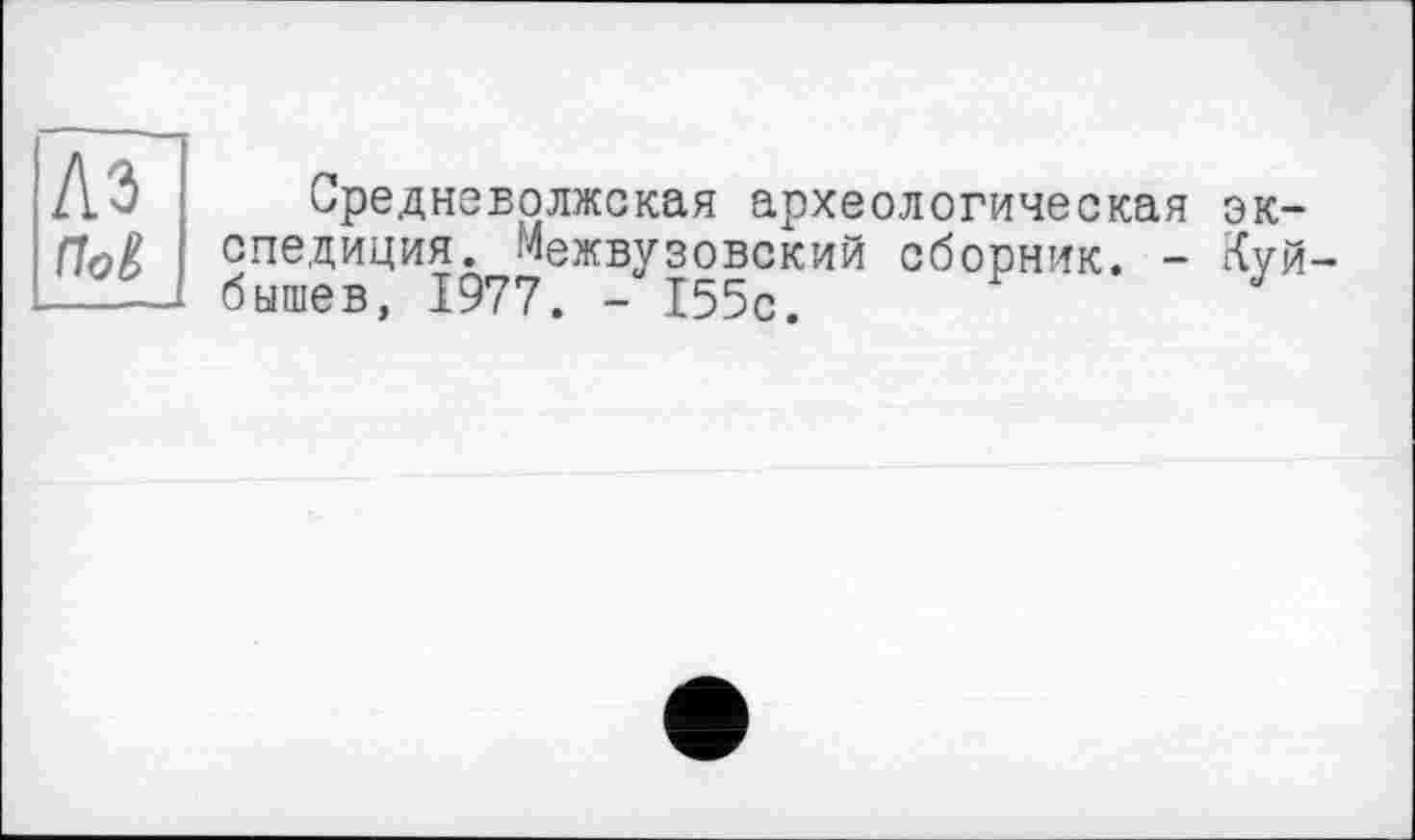 ﻿A3 па
Средневолжская археологическая экспедиция. Межвузовский сборник. - Куйбышев, 1977. - 155с.